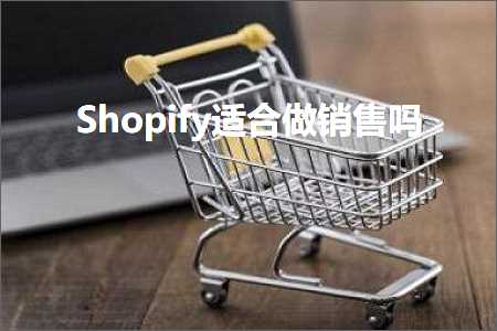 璺ㄥ鐢靛晢鐭ヨ瘑:Shopify閫傚悎鍋氶攢鍞悧